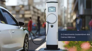 Eletrizando o Futuro: Ascensão e Impacto dos Carros Elétricos no Brasil